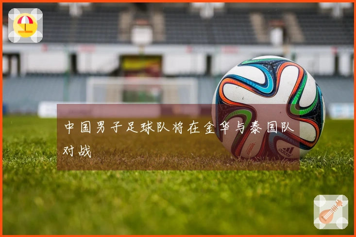 中国男子足球队将在金华与泰国队对战